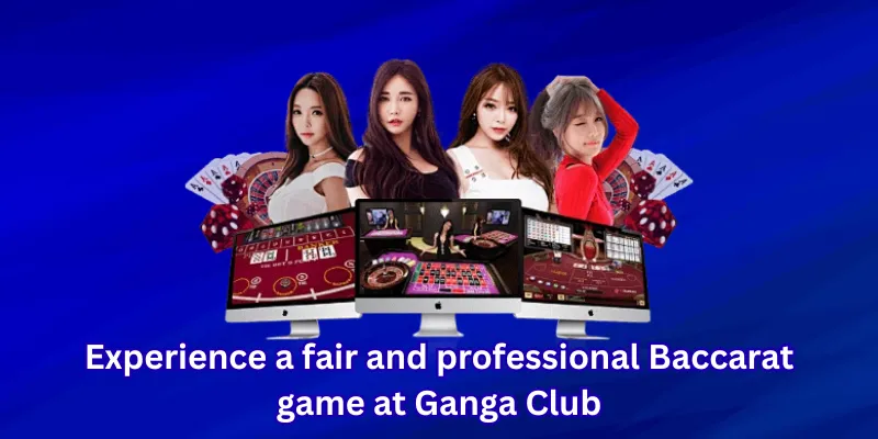 Experience a fair and professional Baccarat game at Ganga Club