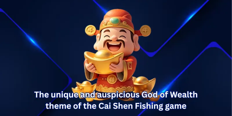 The unique and auspicious God of Wealth theme of the Cai Shen Fishing game