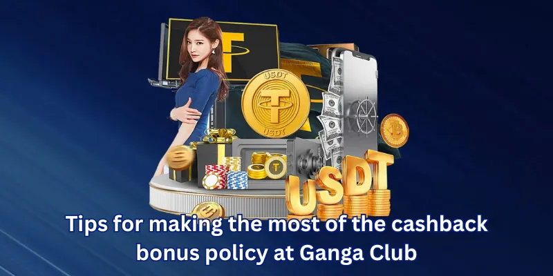 Tips for making the most of the cashback bonus policy at Ganga Club