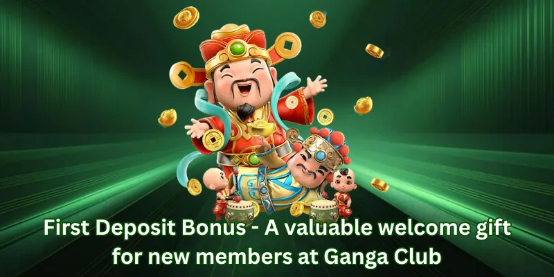 First Deposit Bonus - A valuable welcome gift for new members at Ganga Club