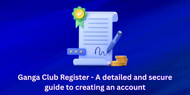 Ganga Club Register - A detailed and secure guide to creating an account